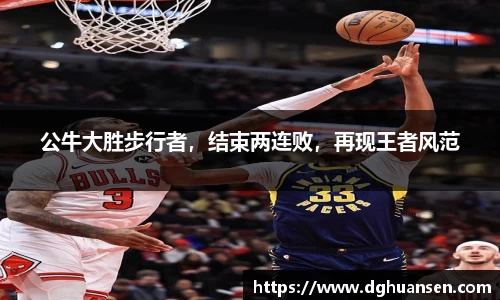公牛大胜步行者，结束两连败，再现王者风范