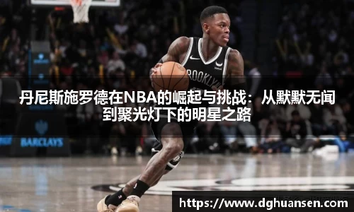 丹尼斯施罗德在NBA的崛起与挑战：从默默无闻到聚光灯下的明星之路