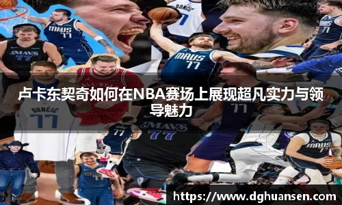卢卡东契奇如何在NBA赛场上展现超凡实力与领导魅力