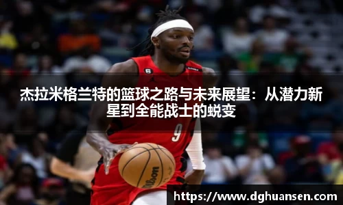 杰拉米格兰特的篮球之路与未来展望：从潜力新星到全能战士的蜕变